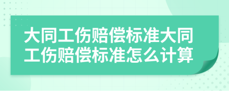 大同工伤赔偿标准大同工伤赔偿标准怎么计算