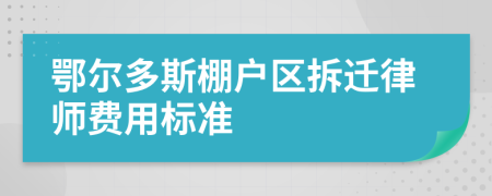 鄂尔多斯棚户区拆迁律师费用标准