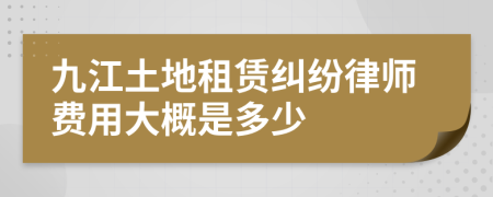 九江土地租赁纠纷律师费用大概是多少