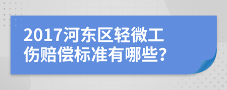 2017河东区轻微工伤赔偿标准有哪些？