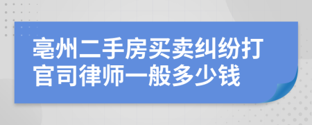 亳州二手房买卖纠纷打官司律师一般多少钱