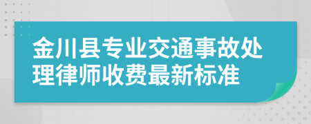 金川县专业交通事故处理律师收费最新标准