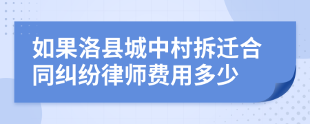 如果洛县城中村拆迁合同纠纷律师费用多少