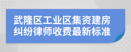 武隆区工业区集资建房纠纷律师收费最新标准