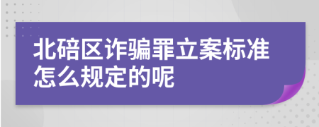 北碚区诈骗罪立案标准怎么规定的呢