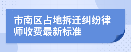 市南区占地拆迁纠纷律师收费最新标准