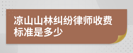 凉山山林纠纷律师收费标准是多少