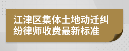 江津区集体土地动迁纠纷律师收费最新标准