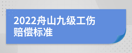 2022舟山九级工伤赔偿标准