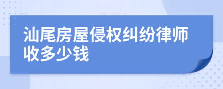 汕尾房屋侵权纠纷律师收多少钱