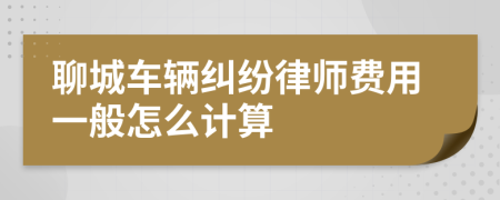 聊城车辆纠纷律师费用一般怎么计算