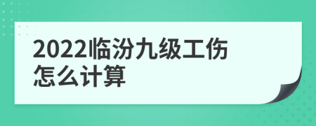 2022临汾九级工伤怎么计算