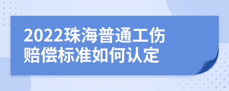 2022珠海普通工伤赔偿标准如何认定