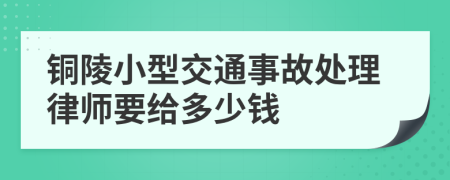 铜陵小型交通事故处理律师要给多少钱