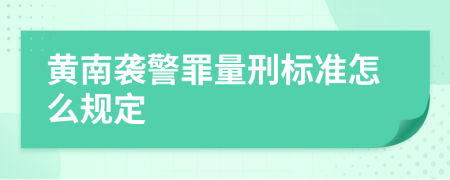 黄南袭警罪量刑标准怎么规定