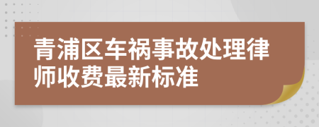 青浦区车祸事故处理律师收费最新标准