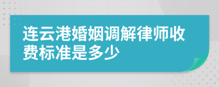 连云港婚姻调解律师收费标准是多少