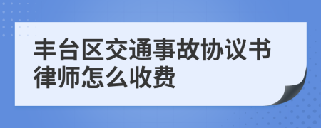 丰台区交通事故协议书律师怎么收费