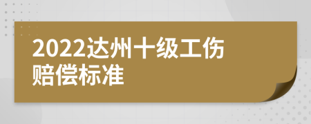 2022达州十级工伤赔偿标准