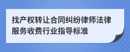 找产权转让合同纠纷律师法律服务收费行业指导标准