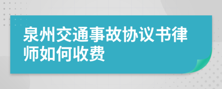 泉州交通事故协议书律师如何收费