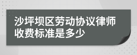 沙坪坝区劳动协议律师收费标准是多少