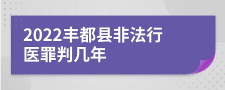 2022丰都县非法行医罪判几年