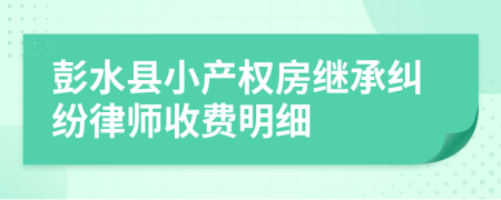 彭水县小产权房继承纠纷律师收费明细