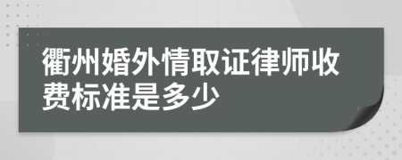 衢州婚外情取证律师收费标准是多少