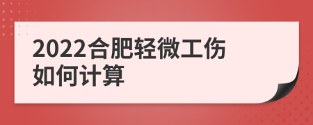 2022合肥轻微工伤如何计算