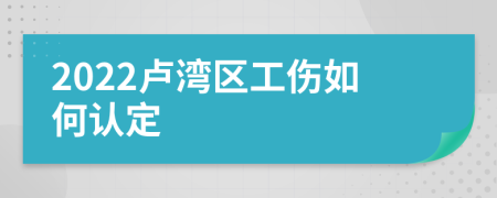2022卢湾区工伤如何认定