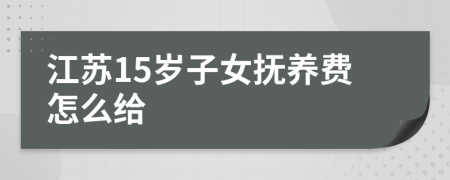 江苏15岁子女抚养费怎么给