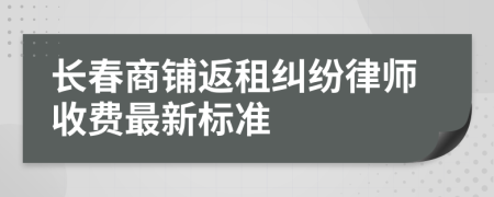 长春商铺返租纠纷律师收费最新标准