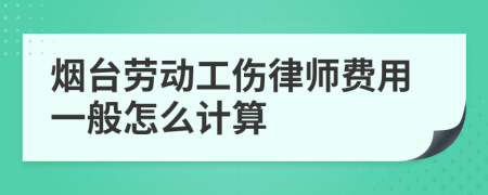 烟台劳动工伤律师费用一般怎么计算