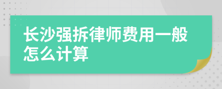 长沙强拆律师费用一般怎么计算