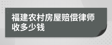 福建农村房屋赔偿律师收多少钱