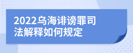 2022乌海诽谤罪司法解释如何规定