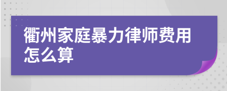 衢州家庭暴力律师费用怎么算