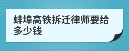 蚌埠高铁拆迁律师要给多少钱