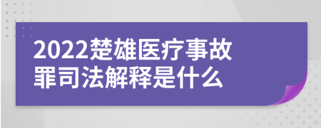 2022楚雄医疗事故罪司法解释是什么