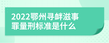 2022鄂州寻衅滋事罪量刑标准是什么