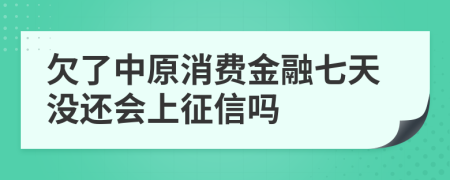 欠了中原消费金融七天没还会上征信吗