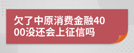 欠了中原消费金融4000没还会上征信吗