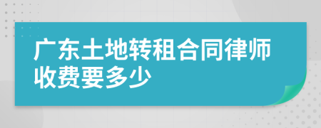 广东土地转租合同律师收费要多少