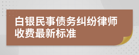 白银民事债务纠纷律师收费最新标准