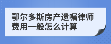 鄂尔多斯房产遗嘱律师费用一般怎么计算