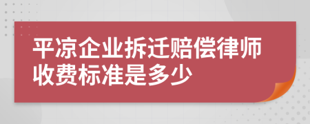 平凉企业拆迁赔偿律师收费标准是多少