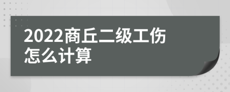 2022商丘二级工伤怎么计算