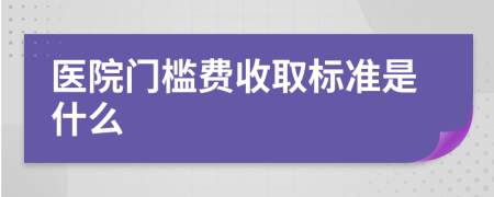 医院门槛费收取标准是什么