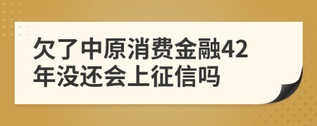 欠了中原消费金融42年没还会上征信吗